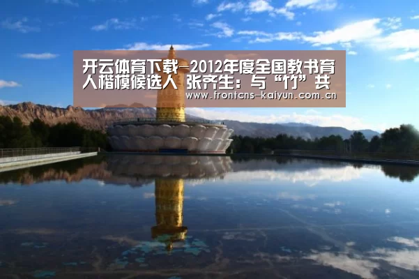 开云体育下载-2012年度全国教书育人楷模候选人 张齐生:与“竹”共舞 竹里淘金(图1) 开云体育下载