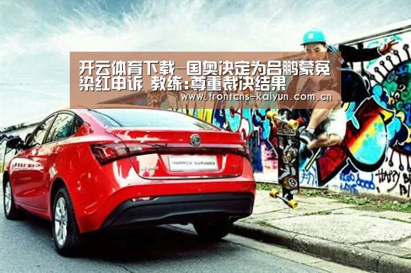 开云体育下载-国奥决定为吕鹏蒙冤染红申诉 教练:尊重裁决结果(图3) 开云官网