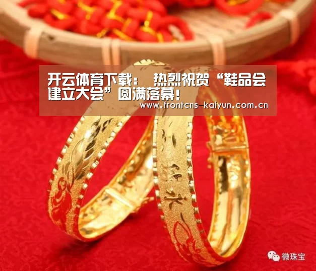 开云体育下载:
热烈祝贺“鞋品会建立大会”圆满落幕!(图1) 开云APP
