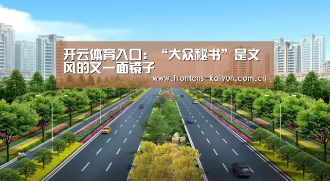 开云体育入口:“大众秘书”是文风的又一面镜子(图3) 开云体育入口