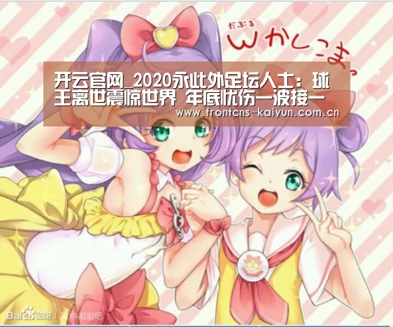 开云官网_2020永此外足坛人士:球王离世震惊世界 年底忧伤一波接一波(图3) 开云APP