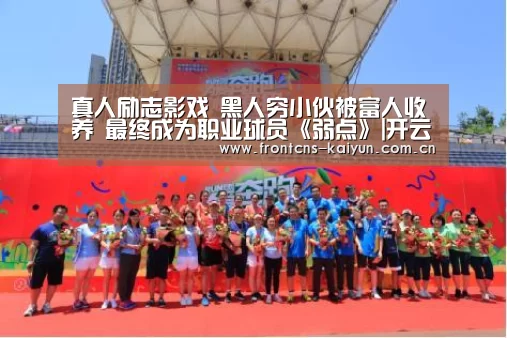 真人励志影戏 黑人穷小伙被富人收养 最终成为职业球员《弱点》|开云官网(图1) 开云