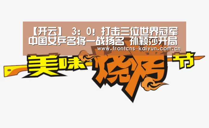 【开云】
3:0!打击三位世界冠军 中国女乒名将一战扬名 孙颖莎开局完美(图1) 开云体育入口