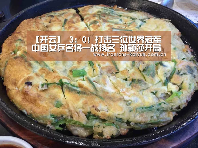 【开云】
3:0!打击三位世界冠军 中国女乒名将一战扬名 孙颖莎开局完美(图4) 开云官网