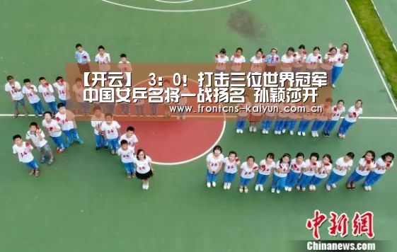 【开云】
3:0!打击三位世界冠军 中国女乒名将一战扬名 孙颖莎开局完美(图2) 开云