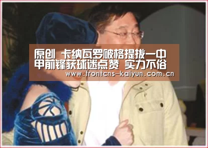 原创 卡纳瓦罗破格提拔一中甲前锋获球迷点赞 实力不俗将成国足奇兵-开云官网(图2) 原创 卡纳瓦罗破格提拔一中甲前锋获球迷点赞 实力不俗将成国足奇兵-开云官网(图2)