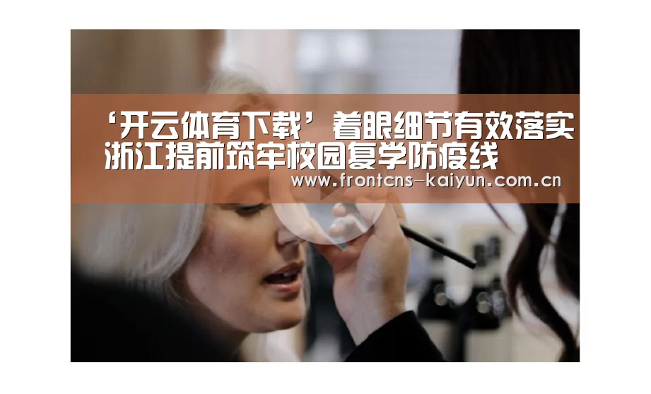 ‘开云体育下载’着眼细节有效落实 浙江提前筑牢校园复学防疫线(图2) 开云