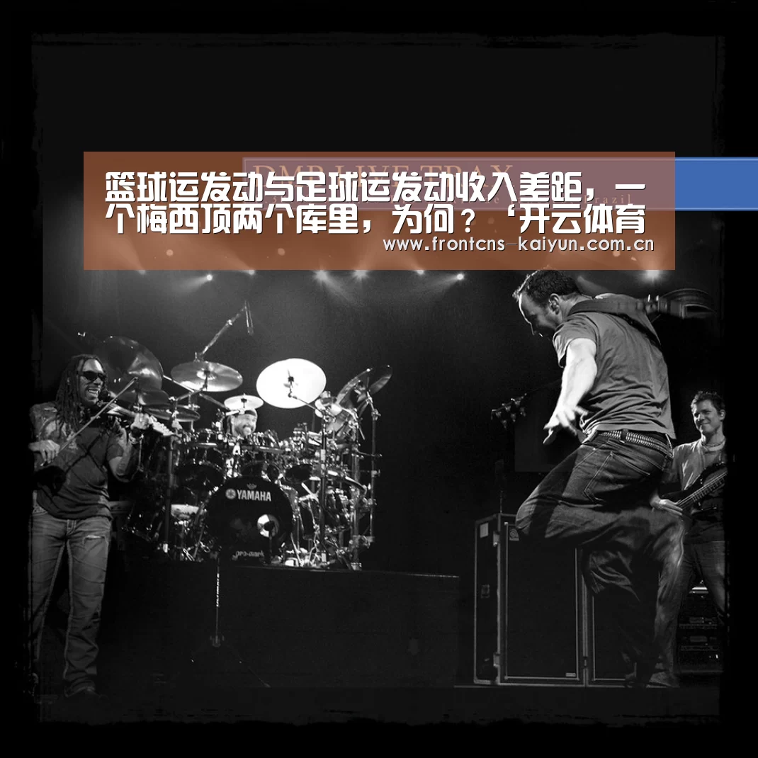 篮球运发动与足球运发动收入差距,一个梅西顶两个库里,为何?‘开云体育入口’(图2) 开云APP