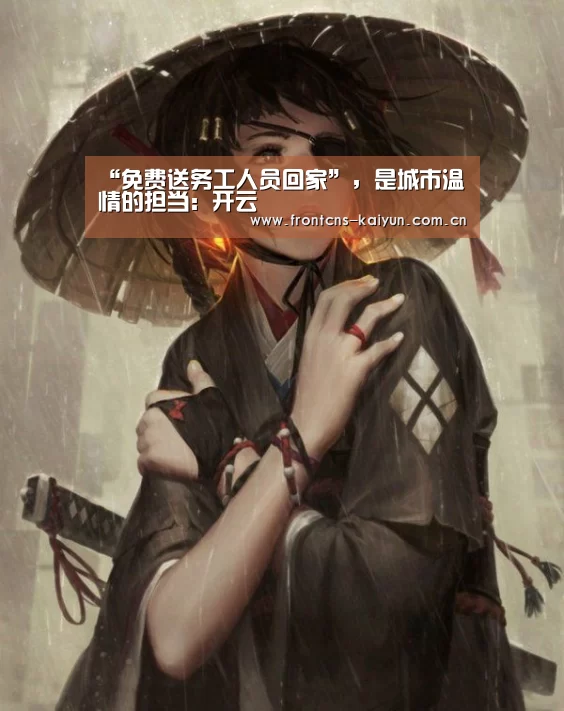 “免费送务工人员回家”,是城市温情的担当:开云(图3) 开云APP